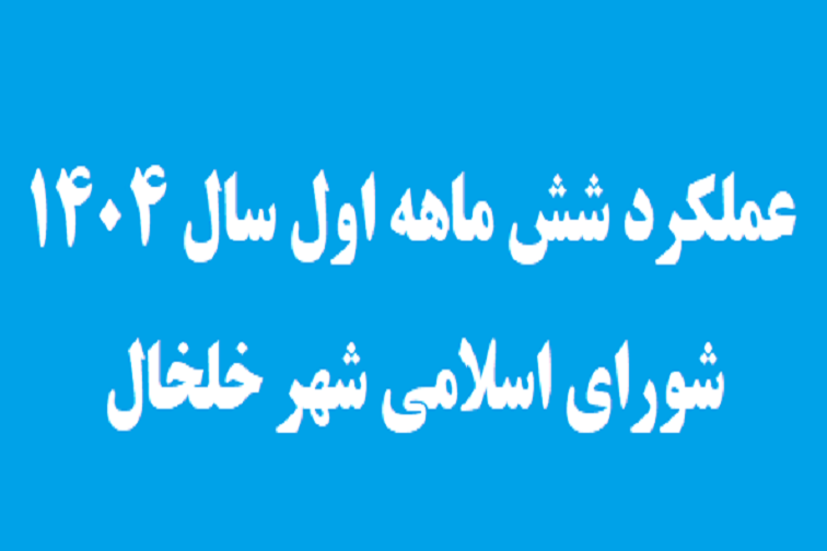 عملکرد شش ماهه 6 ماهه اول شورای اسلامی شهر خلخال